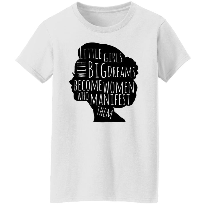 Little Girls with Big Dreams become Women Who Manifest Them T-Shirt (G500L)